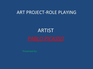 ART PROJECT-ROLE PLAYING


         ARTIST
      PABLO PICASSO

  Presented by:
 