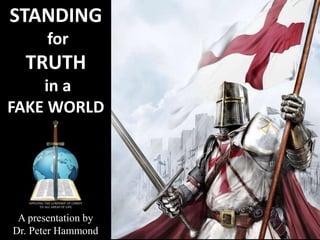 STANDING
for
TRUTH
in a
FAKE WORLD
A presentation by
Dr. Peter Hammond
 