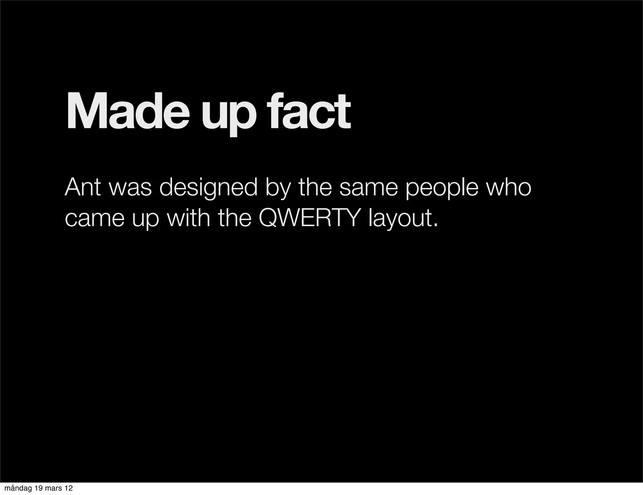 Made up fact
              Ant was designed by the same people who
              came up with the QWERTY layout.




måndag 19 mars 12
 