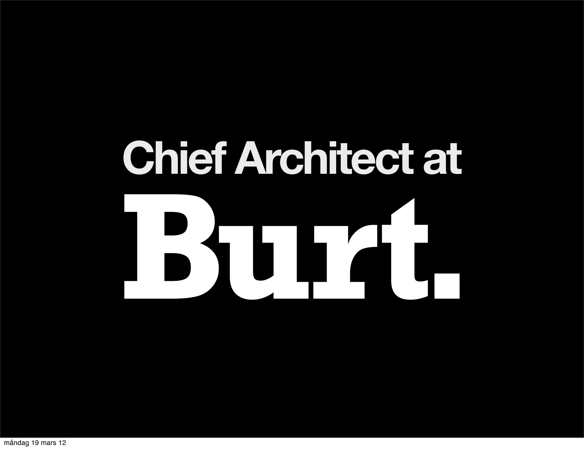 Chief Architect at




måndag 19 mars 12
 