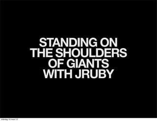 STANDING ON
                    THE SHOULDERS
                      OF GIANTS
                      WITH JRUBY


måndag 19 mars 12
 