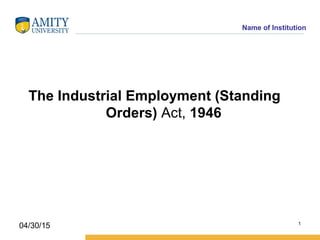 Name of Institution
The Industrial Employment (Standing
Orders) Act, 1946
1
04/30/15
 