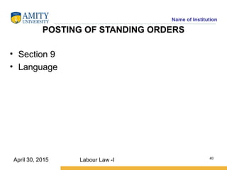 Name of Institution
POSTING OF STANDlNG ORDERS
• Section 9
• Language
Labour Law -I 40
April 30, 2015
 