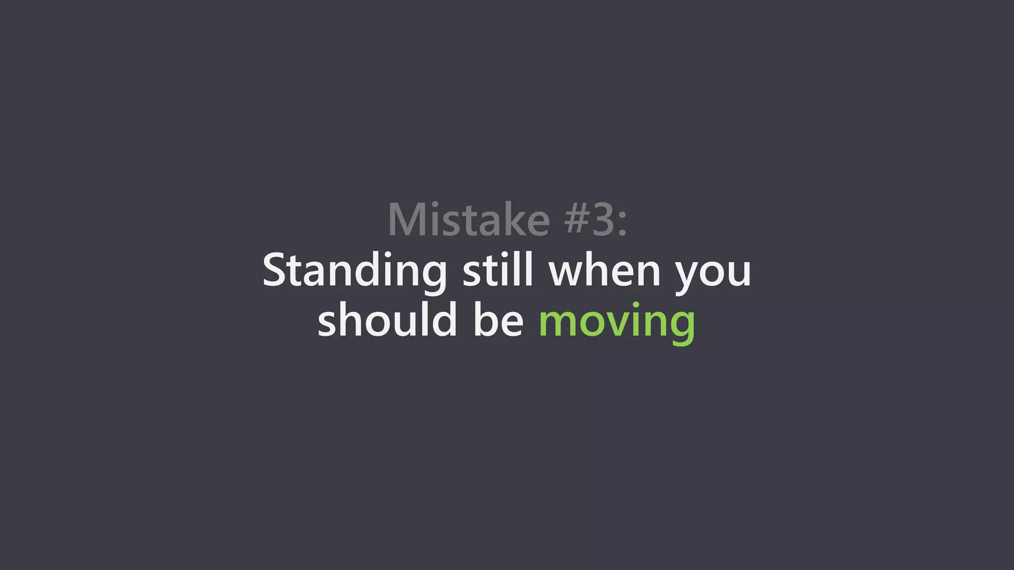 Mistake #3:
Standing still when you
should be moving
 