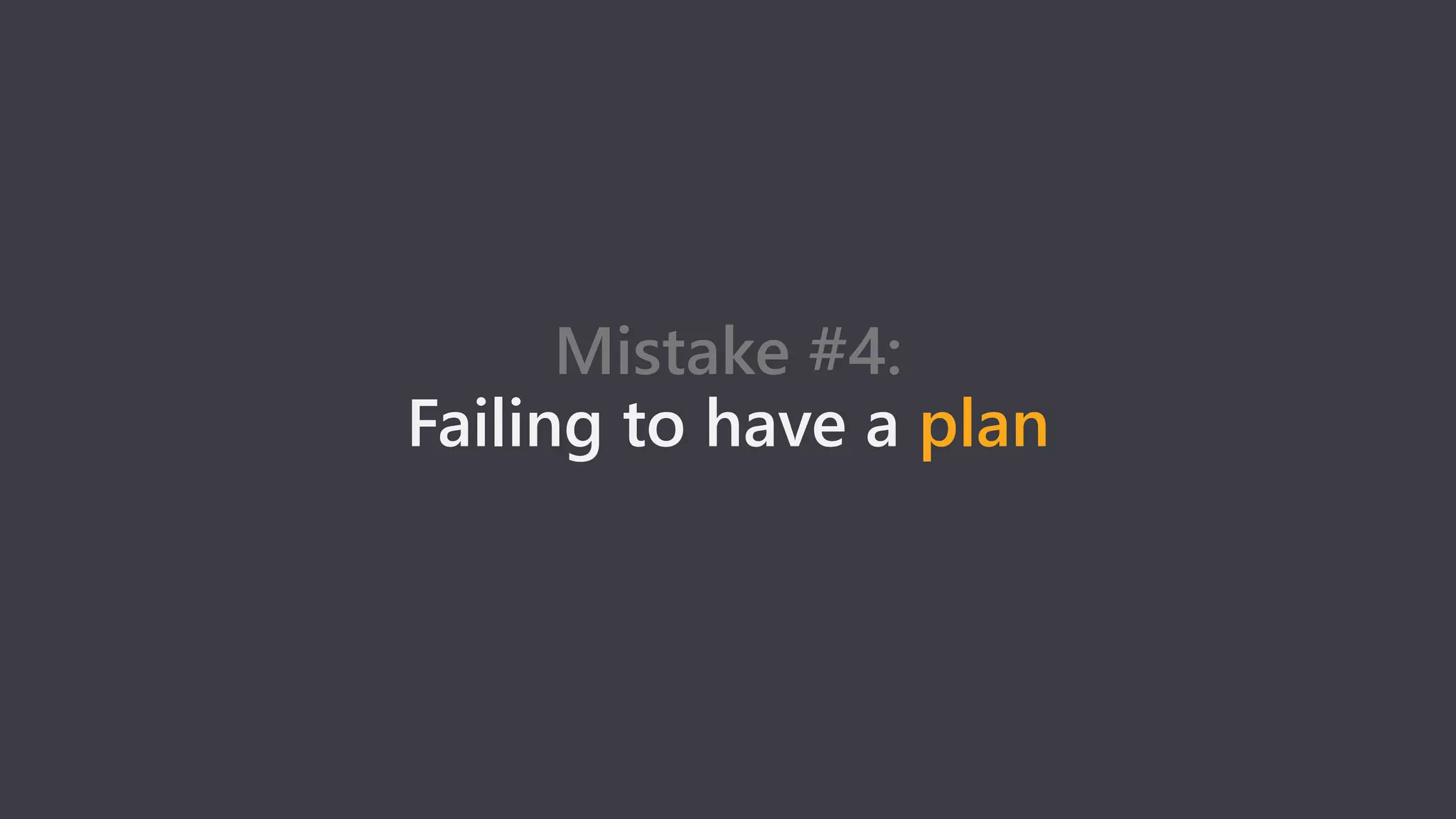 Mistake #4:
Failing to have a plan
 