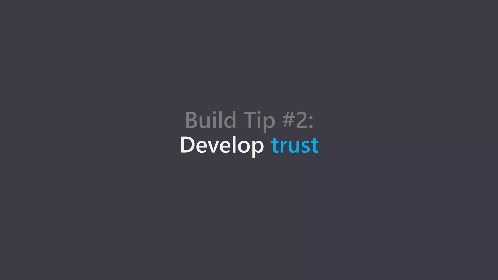 Build Tip #2:
Develop trust
 