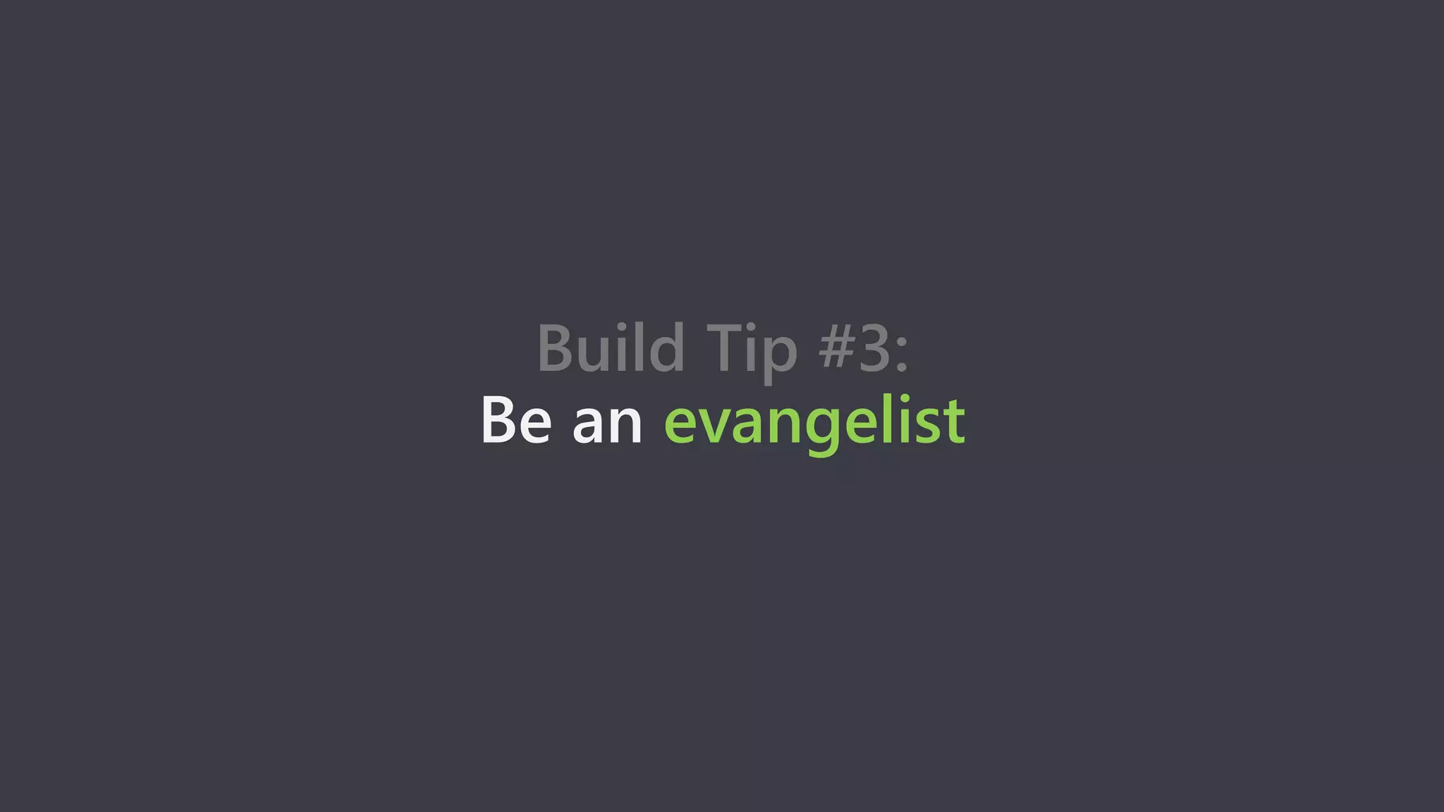 Build Tip #3:
Be an evangelist
 
