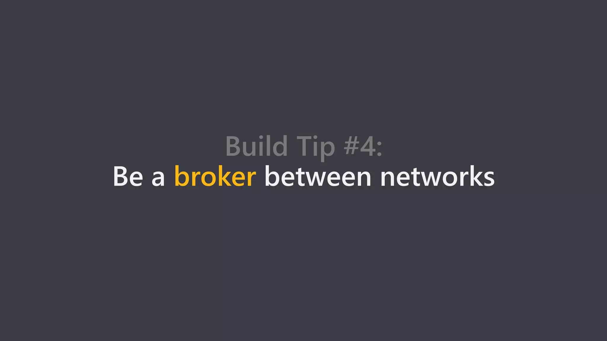 Build Tip #4:
Be a broker between networks
 
