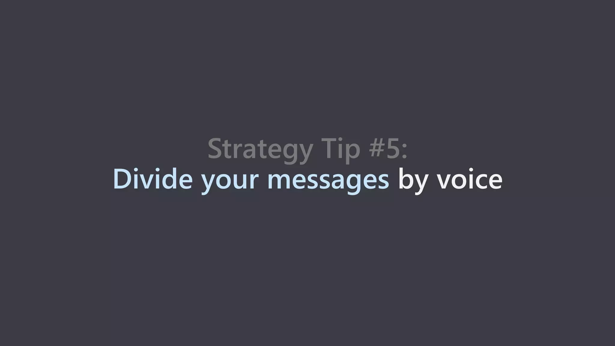 Strategy Tip #5:
Divide your messages by voice
 