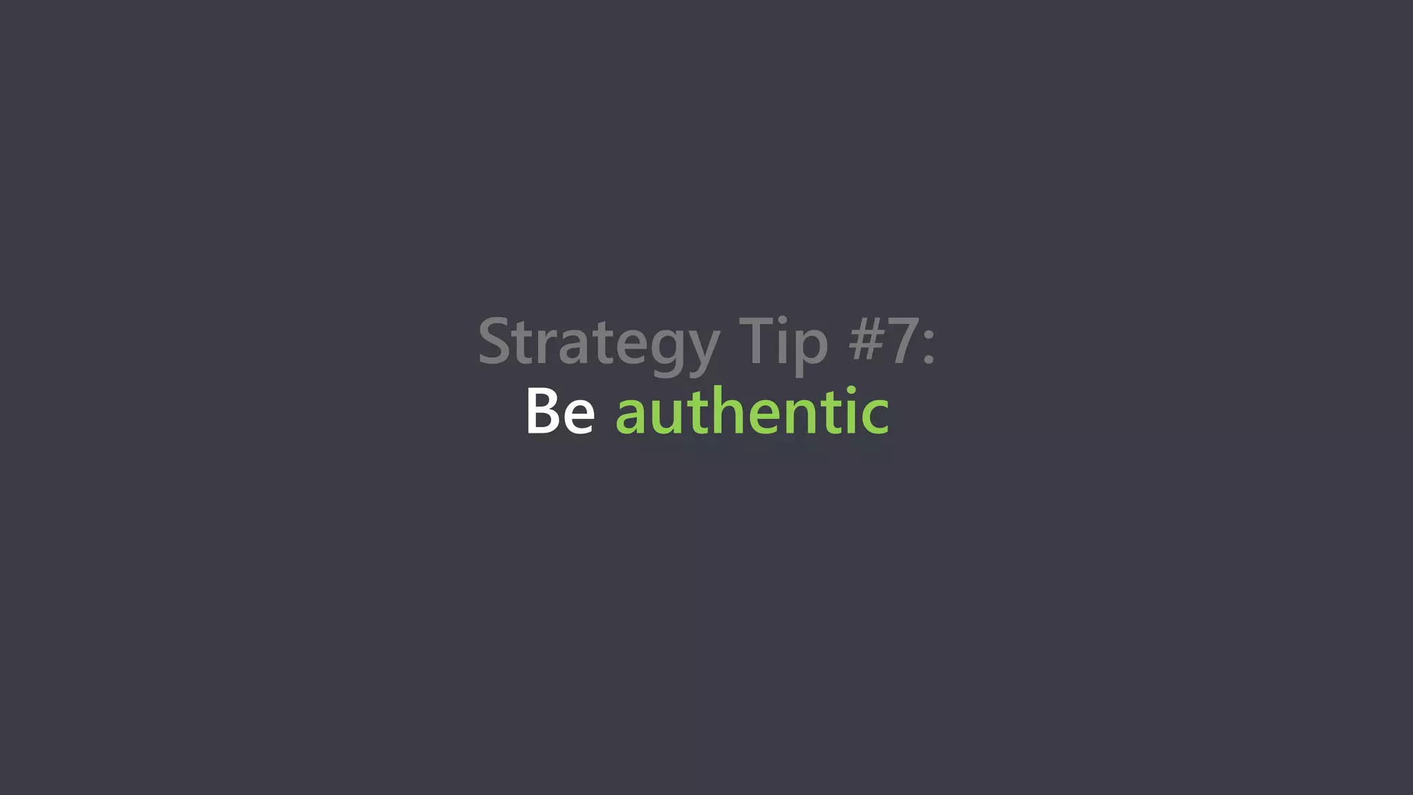 Strategy Tip #7:
Be authentic
 