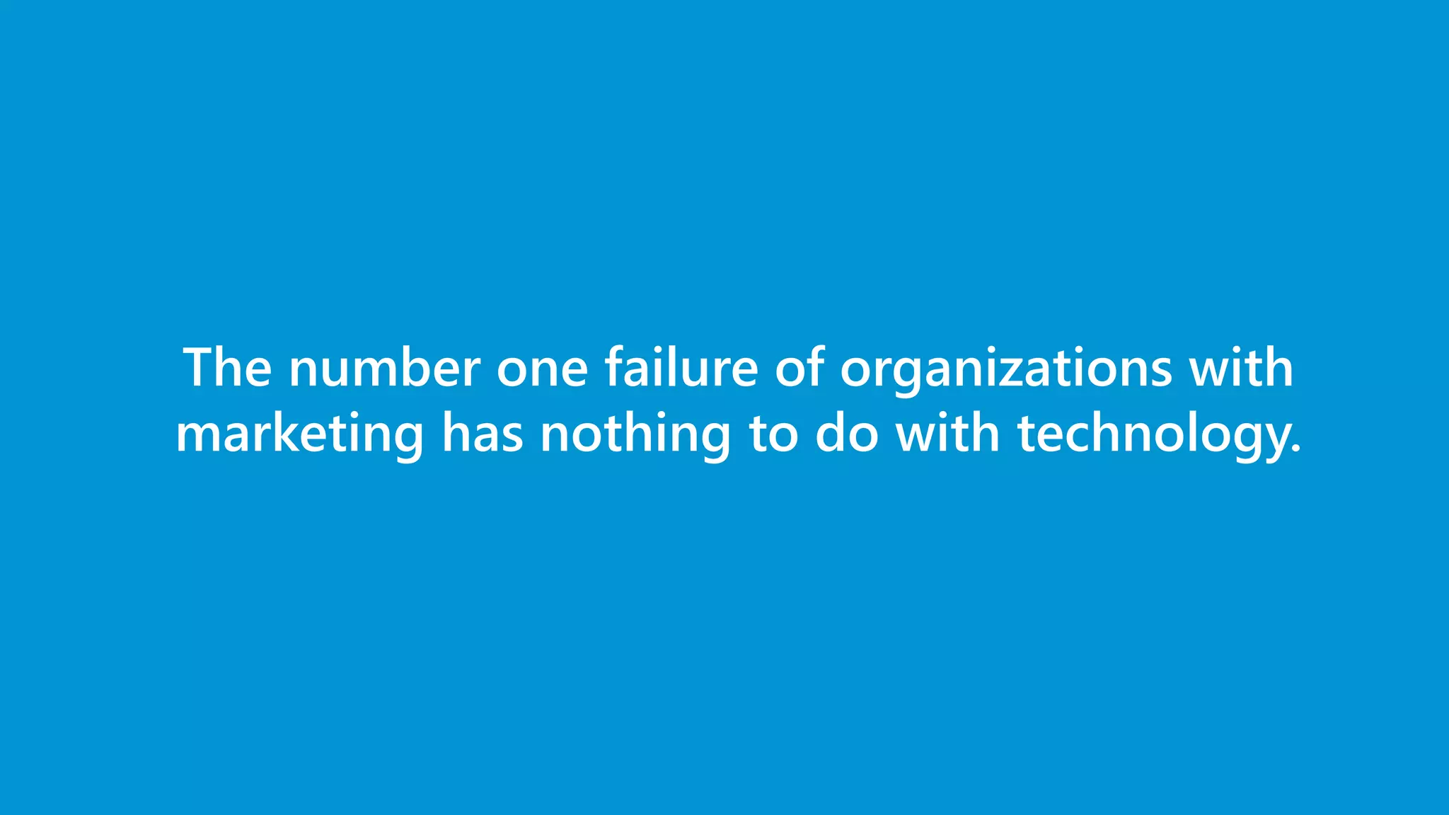 The number one failure of organizations with
marketing has nothing to do with technology.
 