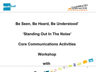 Be Seen, Be Heard, Be Understood’ ‘ Standing Out In The Noise’ Core Communications Activities Workshop with  Darryl Butcher Be Seen, Be Heard, Be Understood 