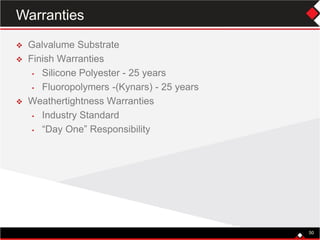 50
 Galvalume Substrate
 Finish Warranties
• Silicone Polyester - 25 years
• Fluoropolymers -(Kynars) - 25 years
 Weathertightness Warranties
• Industry Standard
• “Day One” Responsibility
50
Warranties
 