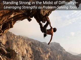 Standing Strong in the Midst of Difficulty—
Leveraging Strengths as Problem-Solving Tools
 