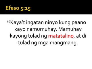 Efeso 5:1515Kaya’t ingatan ninyo kung paano kayo namumuhay. Mamuhay kayong tulad ng matatalino, at di tulad ng mga mangmang.
