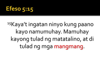 Efeso 5:1515Kaya’t ingatan ninyo kung paano kayo namumuhay. Mamuhay kayong tulad ng matatalino, at di tulad ng mga mangmang.