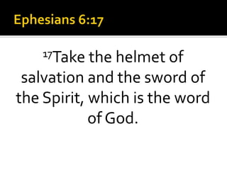 Ephesians 6:17 17Take the helmet of salvation and the sword of the Spirit, which is the word of God. 