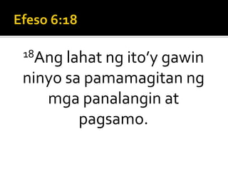Efeso 6:1818Ang lahat ng ito’y gawin ninyo sa pamamagitan ng mga panalangin at pagsamo.