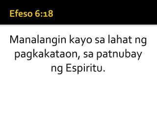 Efeso 6:18Manalangin kayo sa lahat ng pagkakataon, sa patnubay ng Espiritu.