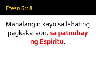 Efeso 6:18Manalangin kayo sa lahat ng pagkakataon, sa patnubay ng Espiritu.