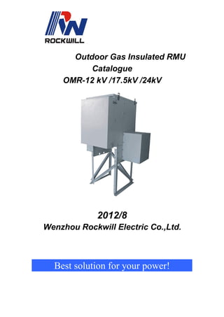 Outdoor Gas Insulated RMU
Catalogue
OMR-12 kV /17.5kV /24kV
2012/8
Wenzhou Rockwill Electric Co.,Ltd.
Best solution for your power!
 