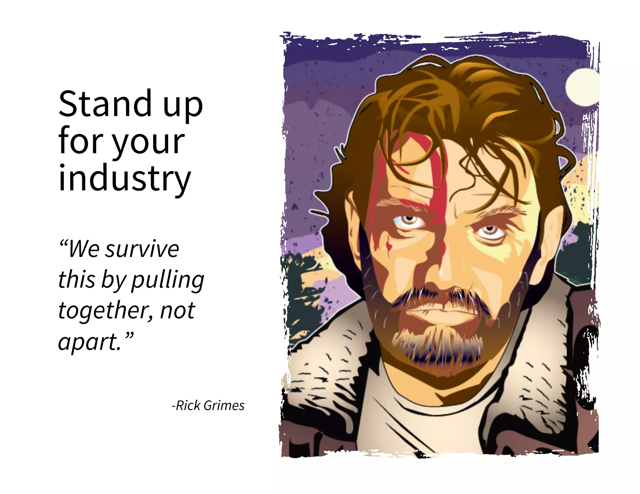 Stand up
for your
industry
“We survive
this by pulling
together, not
apart.”
-Rick Grimes
 