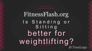FitnessFlash.org
I s S t a n d i n g o r
S i t t i n g
 