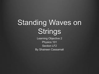 Standing Waves on
Strings
Learning Objective 2
Physics 101
Section LF2
By Shaireen Cassamali
 