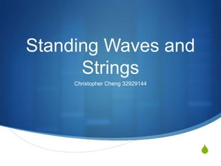 S
Standing Waves and
Strings
Christopher Cheng 32929144
 
