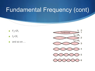 Fundamental Frequency (cont)
S F2=2f1
S f3=3f1
S and so on….
 