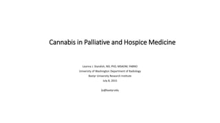 Cannabis in Palliative and Hospice Medicine
Leanna J. Standish, ND, PhD, MSAOM, FABNO
University of Washington Department of Radiology
Bastyr University Research Institute
July 8, 2015
ljs@bastyr.edu
 