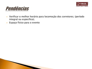    Verificar o melhor horário para locomoção dos corretores; (período
    integral ou especifico);
   Espaço físico para o evento
 