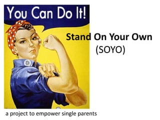 Stand On Your Own 
(SOYO) 
a project to empower single parents 
 