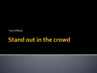 Stand out in the crowd,[object Object],Tom Clifford,[object Object]
