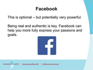 Facebook
This is optional – but potentially very powerful.
Being real and authentic is key. Facebook can
help you more ful...