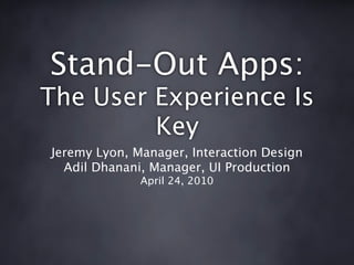 Stand-Out Apps:
The User Experience Is
         Key
Jeremy Lyon, Manager, Interaction Design
  Adil Dhanani, Manager, UI Production
              April 24, 2010
 