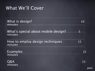 What We’ll Cover

What is design?                           10
minutes

What’s special about mobile design?   5
minutes

How to employ design techniques       15
minutes

Examples                                   15
minutes

Q&A                                        15
minutes
 
