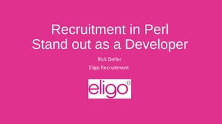 Recruitment in Perl 
Stand out as a Developer 
Rick Deller 
Eligo Recruitment 
 