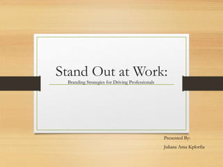 Stand Out at Work:
Branding Strategies for Driving Professionals
Presented By:
Juliana Ama Kplorfia
 