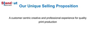 Our Unique Selling Proposition
A customer centric creative and professional experience for quality
print production
 