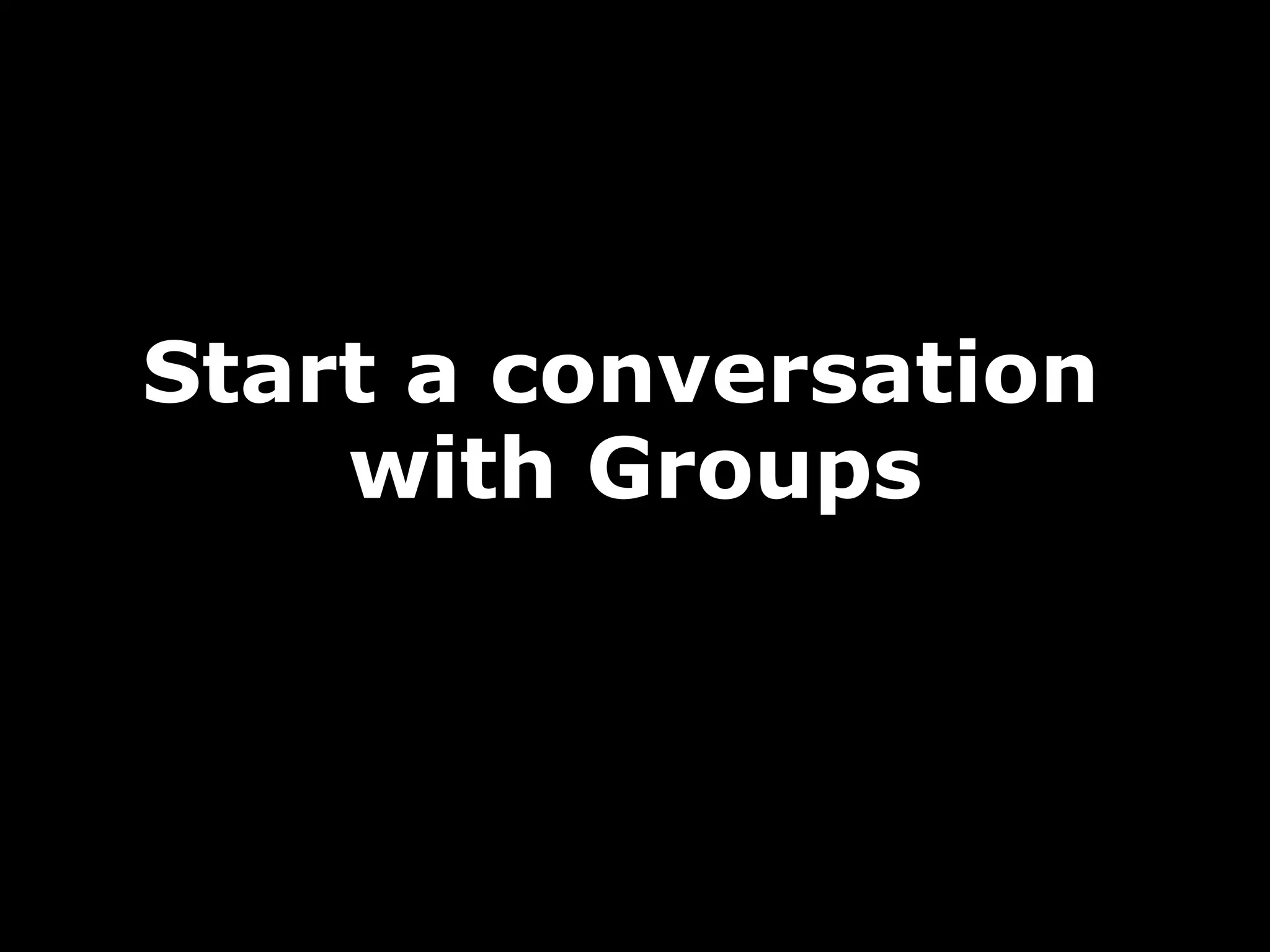 Start a conversation
with Groups

 