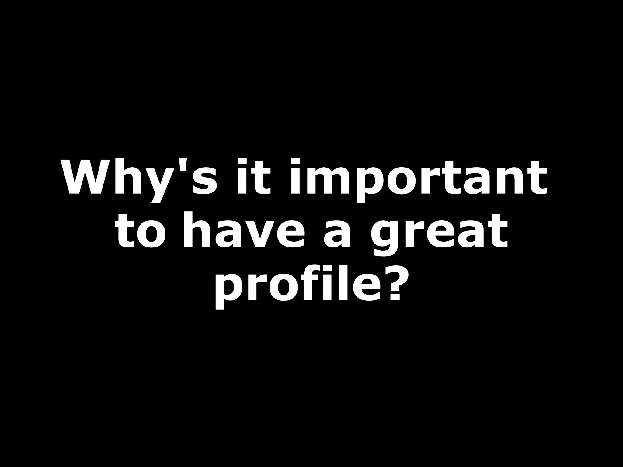 Why's it important
to have a great
profile?

 