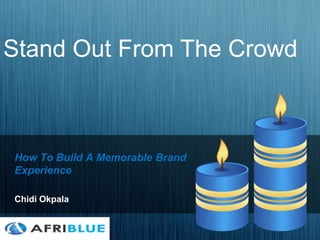 How To Build A Memorable Brand
Experience
Chidi Okpala
Stand Out From The Crowd
 
