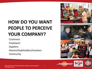 © The Marx Group
3
HOW DO YOU WANT
PEOPLE TO PERCEIVE
YOUR COMPANY?
Customers
Employees
Suppliers
Owners/Stakeholders/Inve...