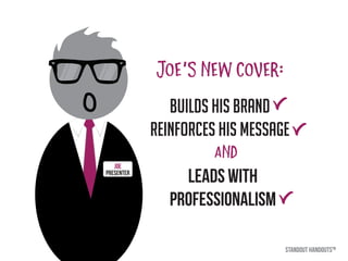 Presenter
JOE
builds his brand
reinforces his message
leads with
professionalism
STANDOUT HANDOUTSTM
 