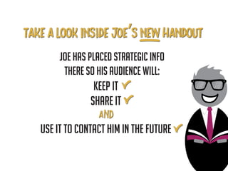keep It
Share It
Joe has PLACED strategic info
there so his audience will:
use it to contact him in the future
 
