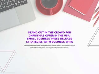 STAND OUT IN THE CROWD FOR
CHRISTMAS OFFER IN THE USA:
SMALL BUSINESS PRESS RELEASE
STRATEGIES WITH BUSINESS WIRE
Launching a new business during the festive season offers a unique opportunity to
capture the holiday spirit and engage with potential customers.
 
