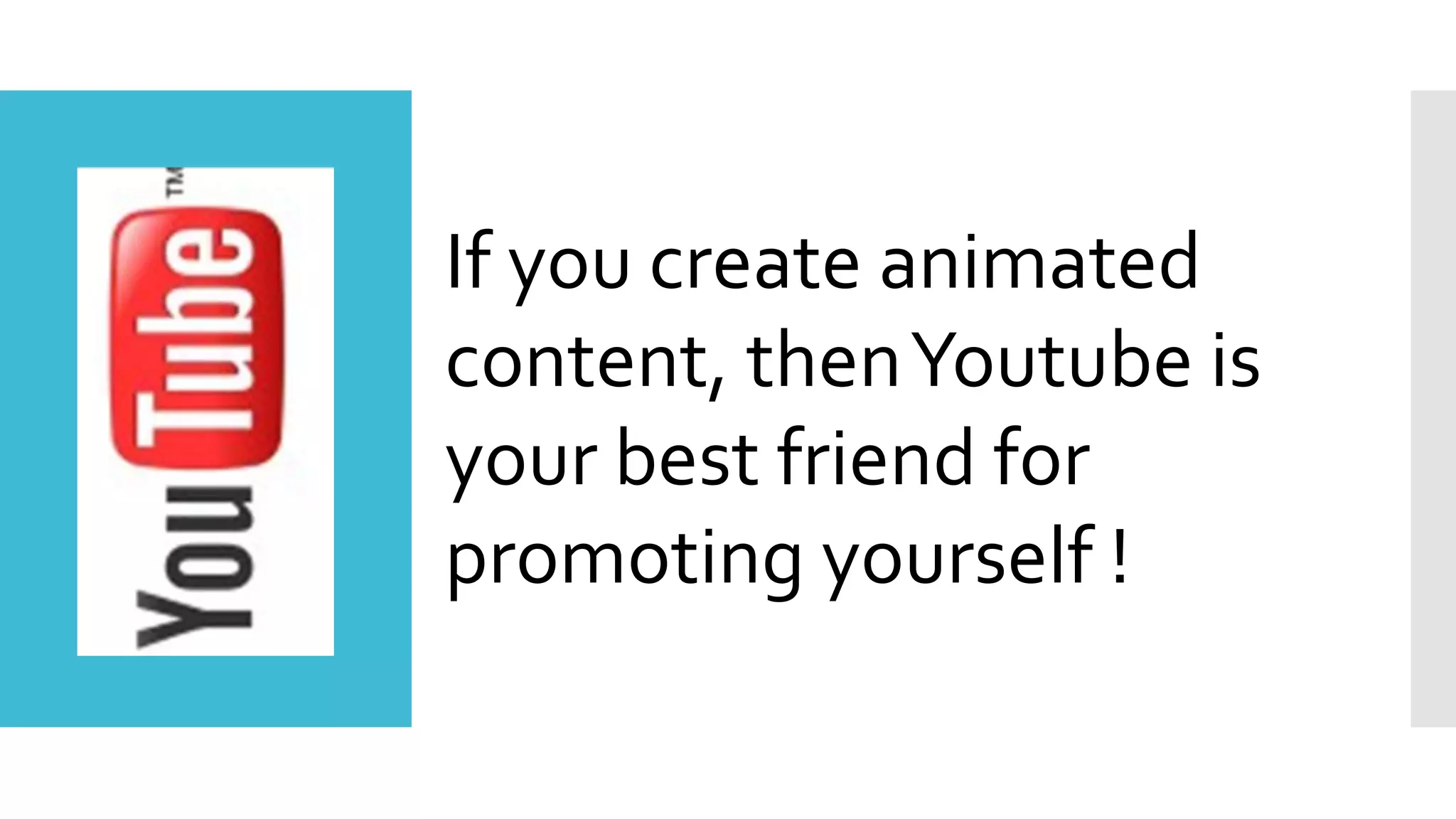If you create animated
content, thenYoutube is
your best friend for
promoting yourself !
 