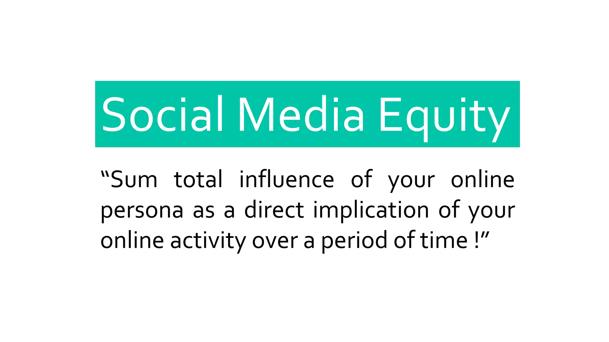 Social Media Equity
“Sum total influence of your online
persona as a direct implication of your
online activity over a period of time !”
 