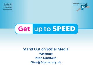 Stand Out on Social Media
Welcome
Nina Goodwin
Nina@Cosmic.org.uk
 